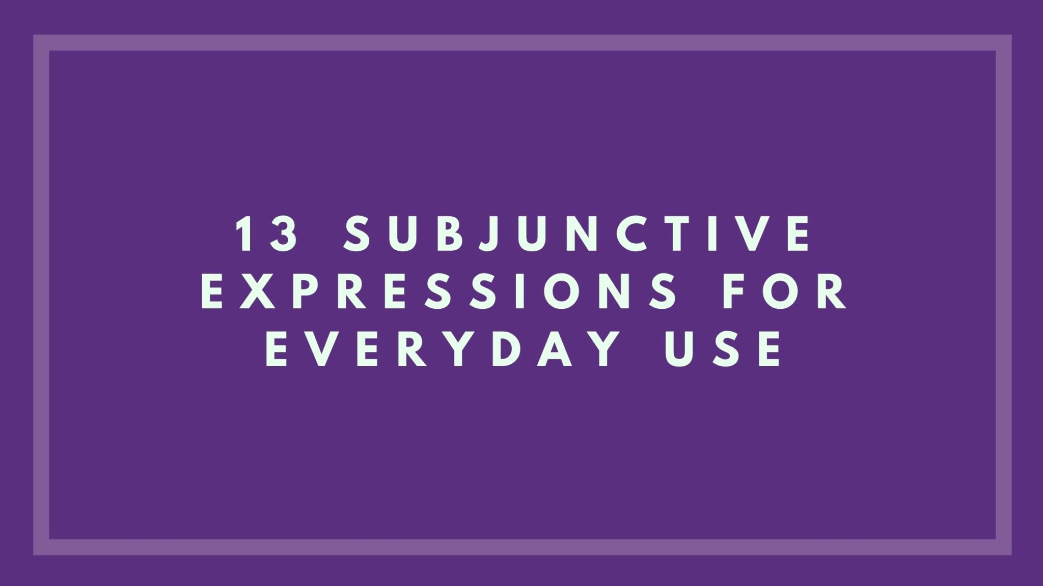 13-subjunctive-expressions-for-everyday-use-helping-you-learn-spanish