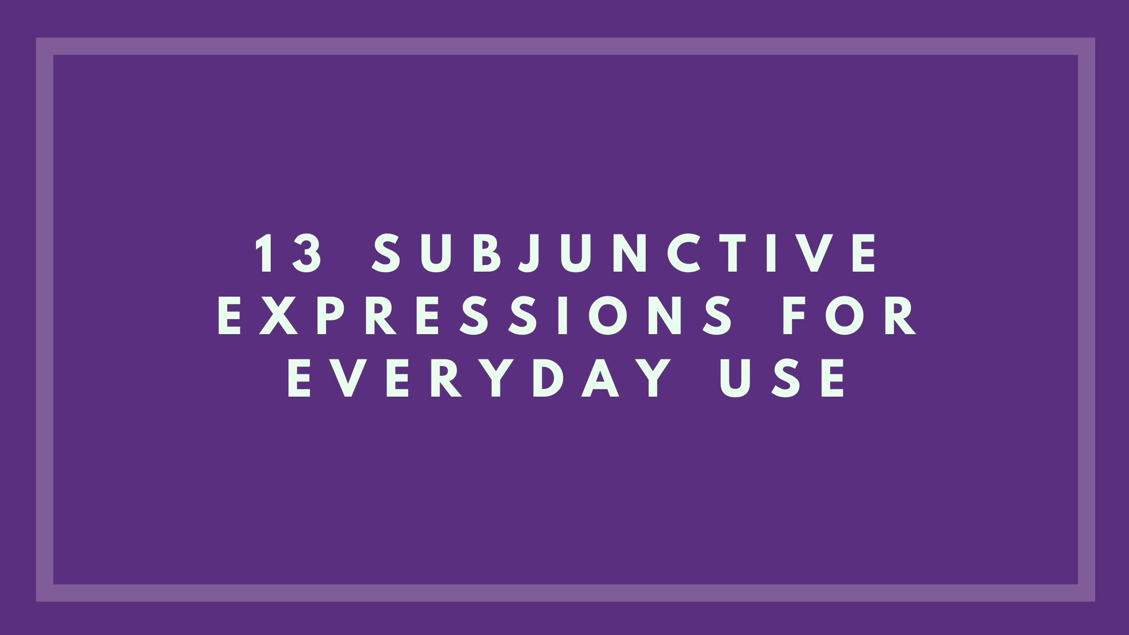 13 Subjunctive expressions for everyday use